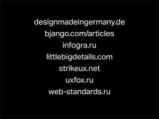 designmadeingermany.de
  bjango.com/articles
         infogra.ru
   littlebigdetails.com
        strikeux.net
          uxfox.ru
    web-standards.ru
 