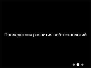 Последствия развития веб-технологий
 