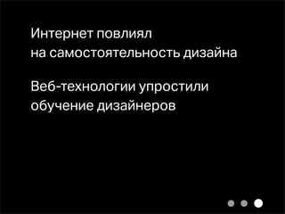 Интернет повлиял
на самостоятельность дизайна

Веб-технологии упростили
обучение дизайнеров
 