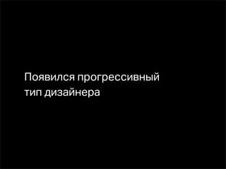 Появился прогрессивный
тип дизайнера
 