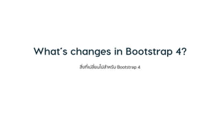 สิ่งที่เปลี่ยนไปสำหรับ Bootstrap 4
 