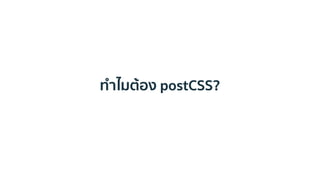 ทาไมต้อง postCSS?
 