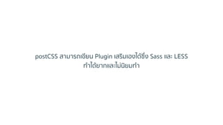postCSS สำมำรถเขียน Plugin เสริมเองได้ซึ่ง Sass และ LESS
ทำได้ยำกและไม่นิยมทำ
 