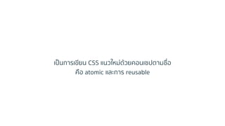 เป็นกำรเขียน CSS แนวใหม่ด้วยคอนเซปตำมชื่อ
คือ atomic และกำร reusable
 