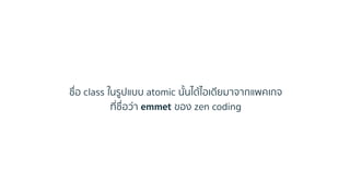 ชื่อ class ในรูปแบบ atomic นั้นได้ไอเดียมำจำกแพคเกจ
ที่ชื่อว่ำ emmet ของ zen coding
 
