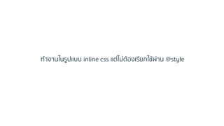 ทำงำนในรูปแบบ inline css แต่ไม่ต้องเรียกใช้ผ่ำน @style
 