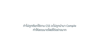 ถ้ำไม่ถูกเรียกใช้งำน CSS จะไม่ถูกนำมำ Compile
ทำให้ลดขนำดไฟล์ได้อย่ำงมำก
 