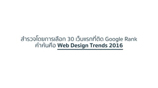 สำรวจโดยกำรเลือก 30 เว็บแรกที่ติด Google Rank
คำค้นคือ Web Design Trends 2016
 