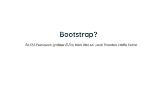 คือ CSS Framework ถูกพัฒนำขึ้นโดย Mark Otto และ Jacob Thornton จำกทีม Twitter
 