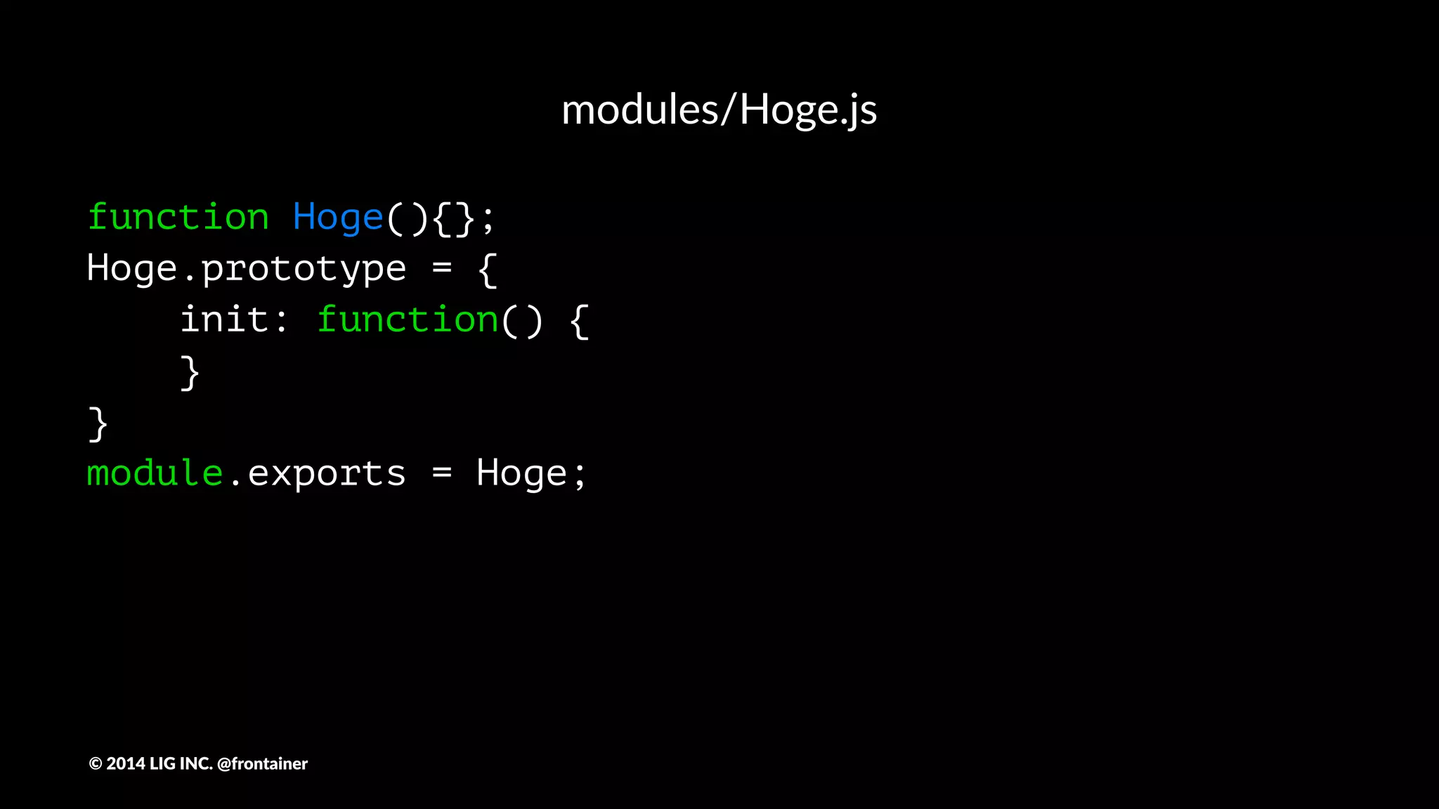 ディレクトリ
js/
┣ common.js <- bowerでインストールした外部ライブラリ専用
┣ app.js <- 手で書いたソースをまとめるファイル
┣ modules/ <- 使い回しできるファイル群
┗ util/ <- ユーティリティやPolyfillなどを入れる
©"2014"LIG"INC."@frontainer
 
