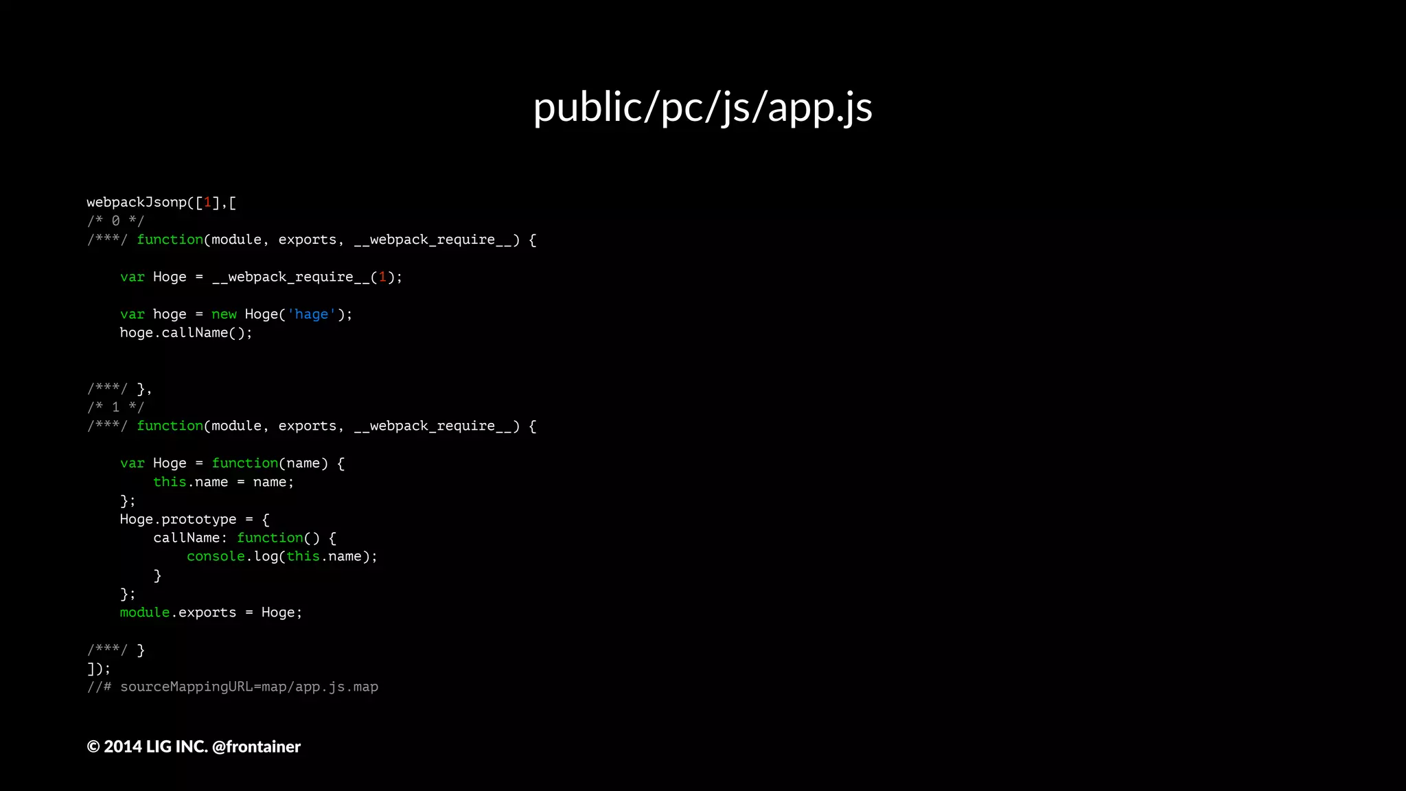 保存するとWebPackが実行されて
[12:40:53] Version: webpack 1.4.15
Asset Size Chunks Chunk Names
common.js 3870 0 [emitted] common
app.js 464 1 [emitted] app
map/common.js.map 3818 0 [emitted] common
map/app.js.map 778 1 [emitted] app
[12:40:53] Webpack is watching for changes
©"2014"LIG"INC."@frontainer
 