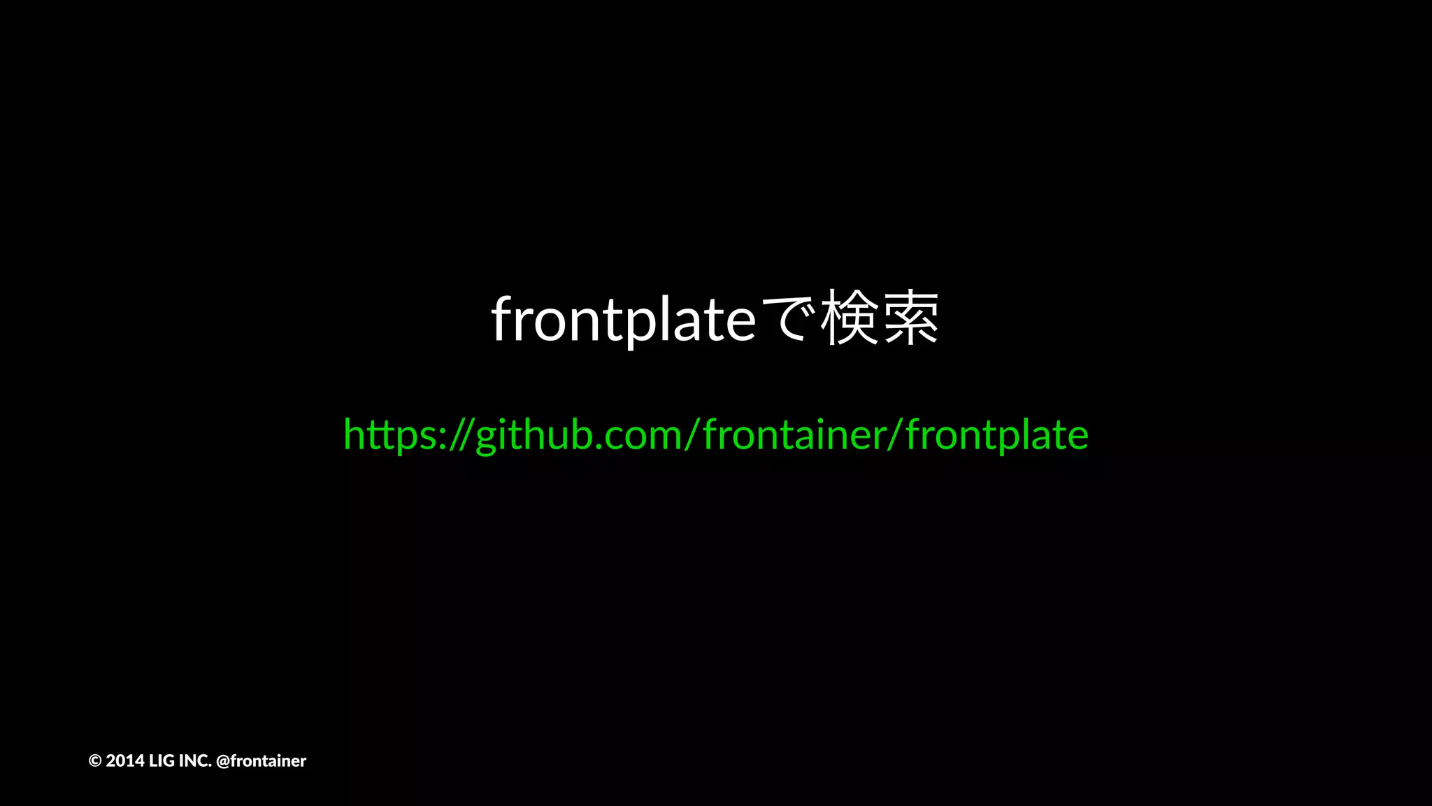 続きは懇親会!or!Githubで
©"2014"LIG"INC."@frontainer
 