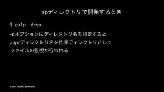 使うとき
$ npm i && bower i
$ gulp build
$ gulp
SCSSファイルとJS、EJSファイルの変更を監視して、%
変更があればpublic/pc/フォルダにファイルを書き出す
©"2014"LIG"INC."@frontainer
 