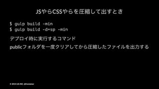 spディレクトリで開発するとき
$ gulp -d=sp
!dオプションにディレクトリ名を指定すると#
app/ディレクトリ名を作業ディレクトリとして#
ファイルの監視が行われる
©"2014"LIG"INC."@frontainer
 
