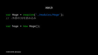 modules/Hoge.js
function Hoge(){};
Hoge.prototype = {
init: function() {
}
}
module.exports = Hoge;
©"2014"LIG"INC."@frontainer
 