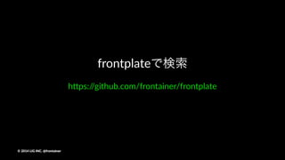 続きは懇親会!or!Githubで
©"2014"LIG"INC."@frontainer
 