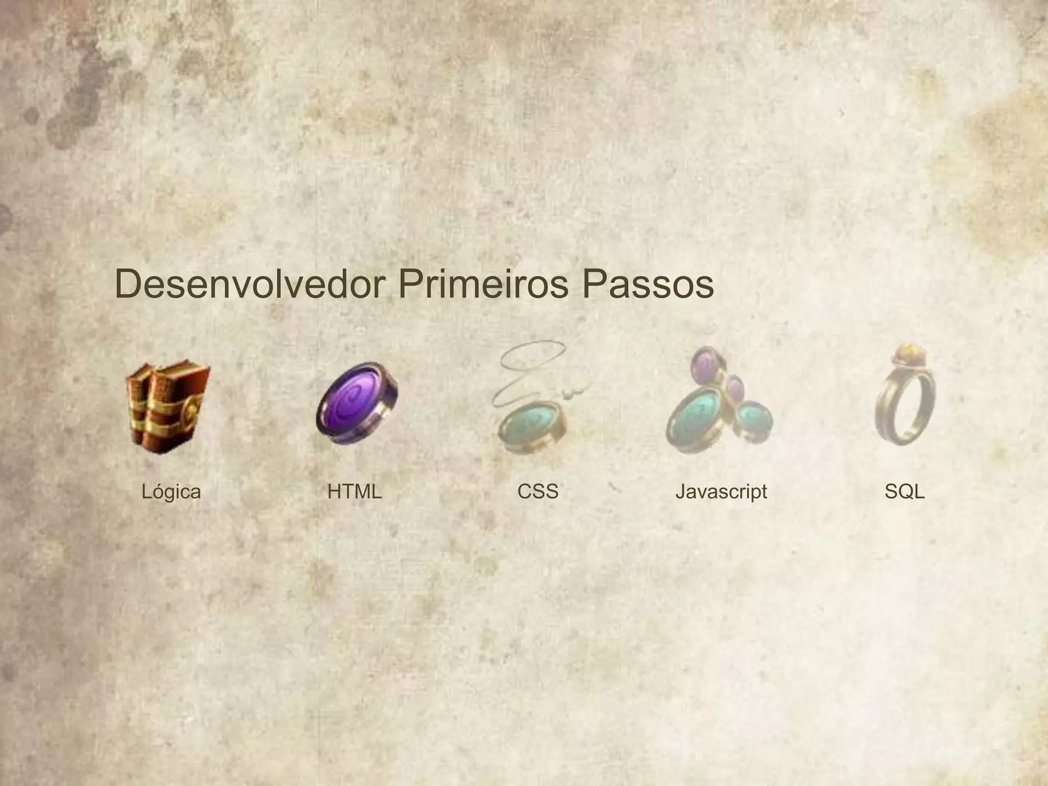 Desenvolvedor Primeiros Passos
HTMLLógica JavascriptCSS SQL