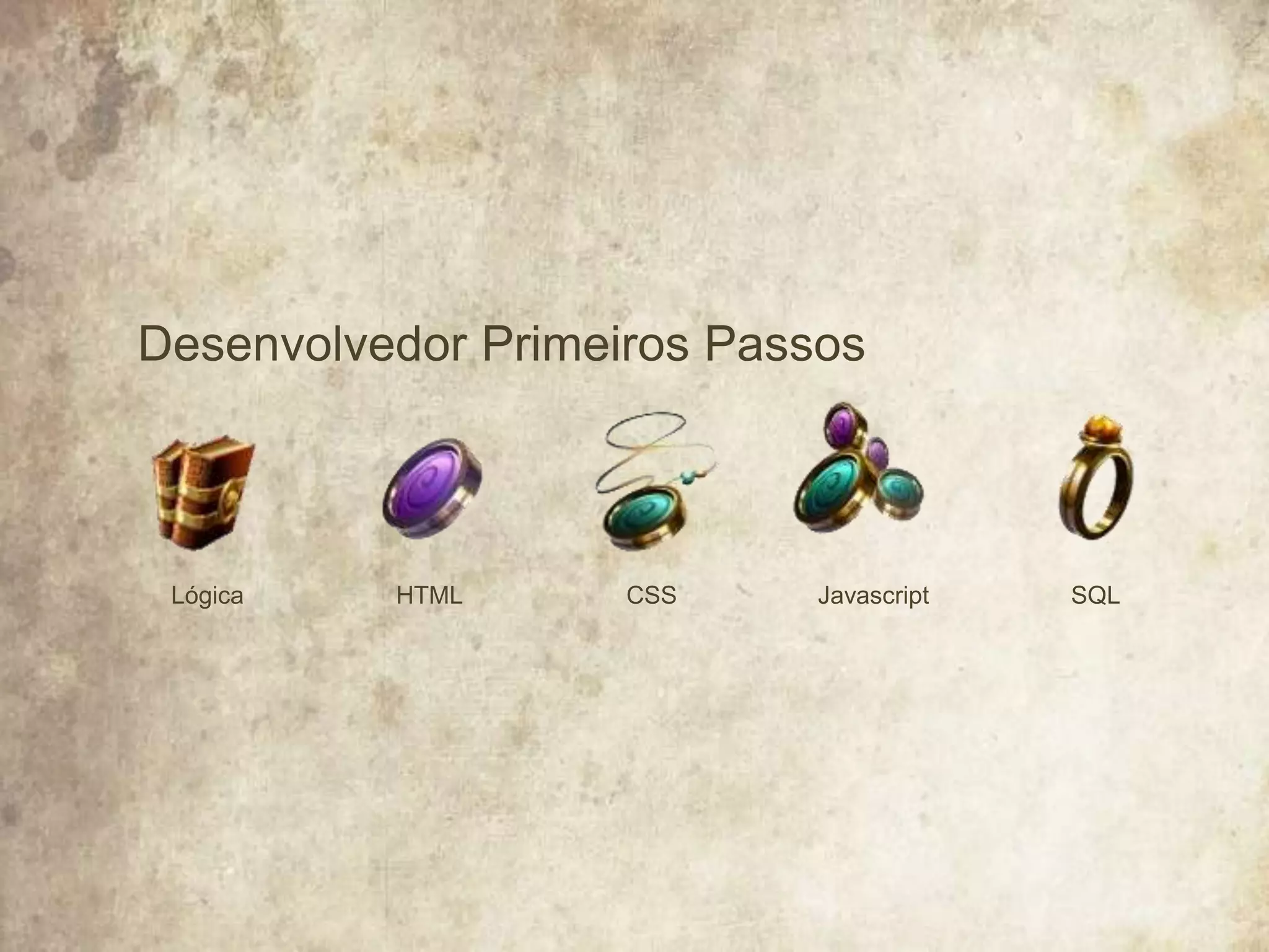 Desenvolvedor Primeiros Passos
HTMLLógica JavascriptCSS SQL