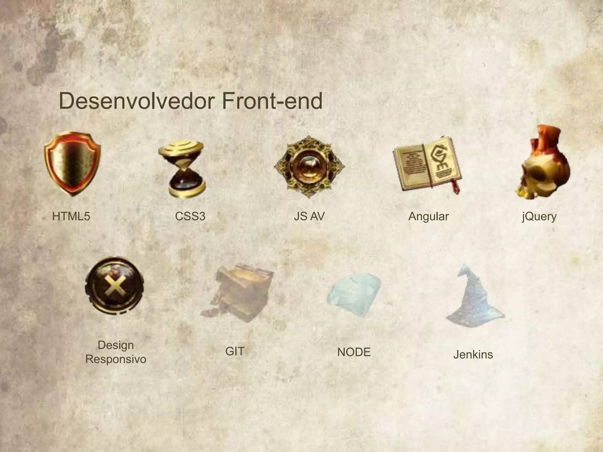 Desenvolvedor Front-end
HTML5
Design
Responsivo
CSS3
GIT
JS AV
NODE
Angular
Jenkins
jQuery
