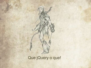 Que jQuery o que!
 