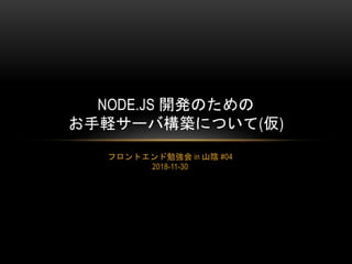 フロントエンド勉強会 in 山陰 #04
2018-11-30
NODE.JS 開発のための
お手軽サーバ構築について(仮)
 