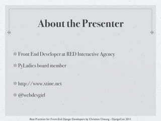 About the Presenter

Front End Developer at RED Interactive Agency

PyLadies board member


http://www.xtine.net

@webdevgirl



     Best Practices for Front-End Django Developers by Christine Cheung - DjangoCon 2011
 