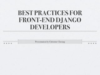 BEST PRACTICES FOR
FRONT-END DJANGO
   DEVELOPERS
    Presentation by Christine Cheung
 