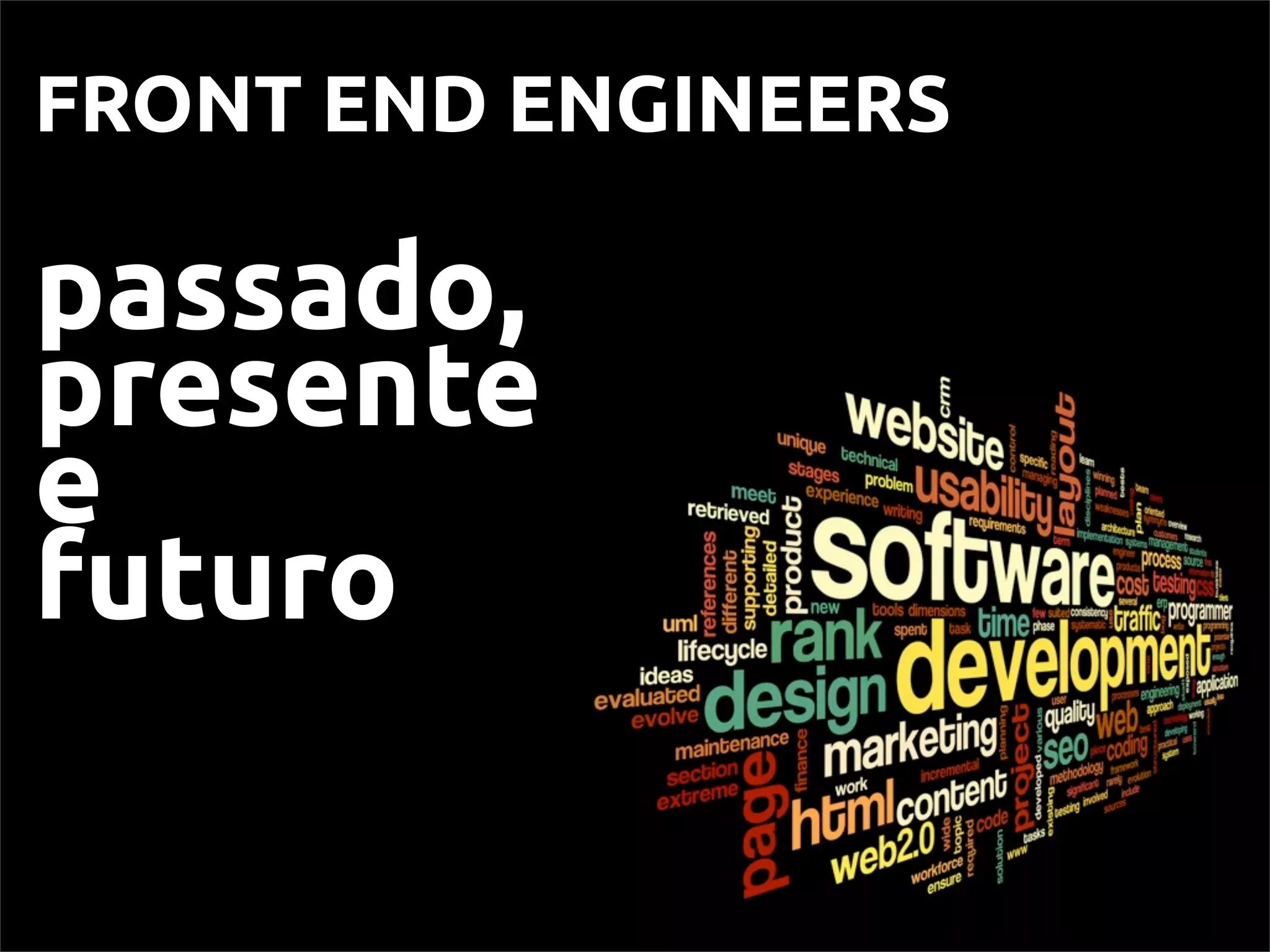FRONT END ENGINEERS
passado,
presente
e
futuro
 