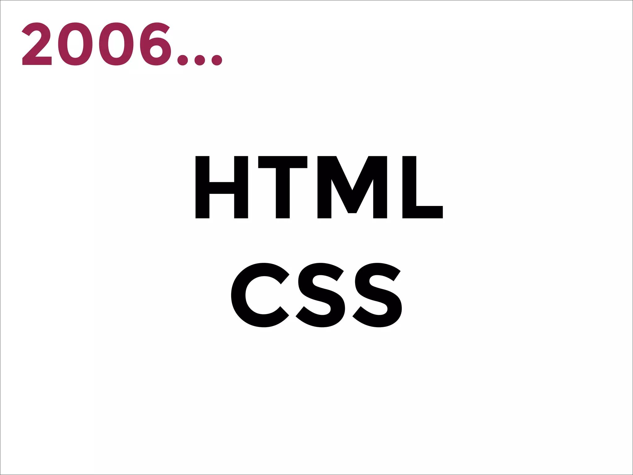 HTML
CSS
2006...
 