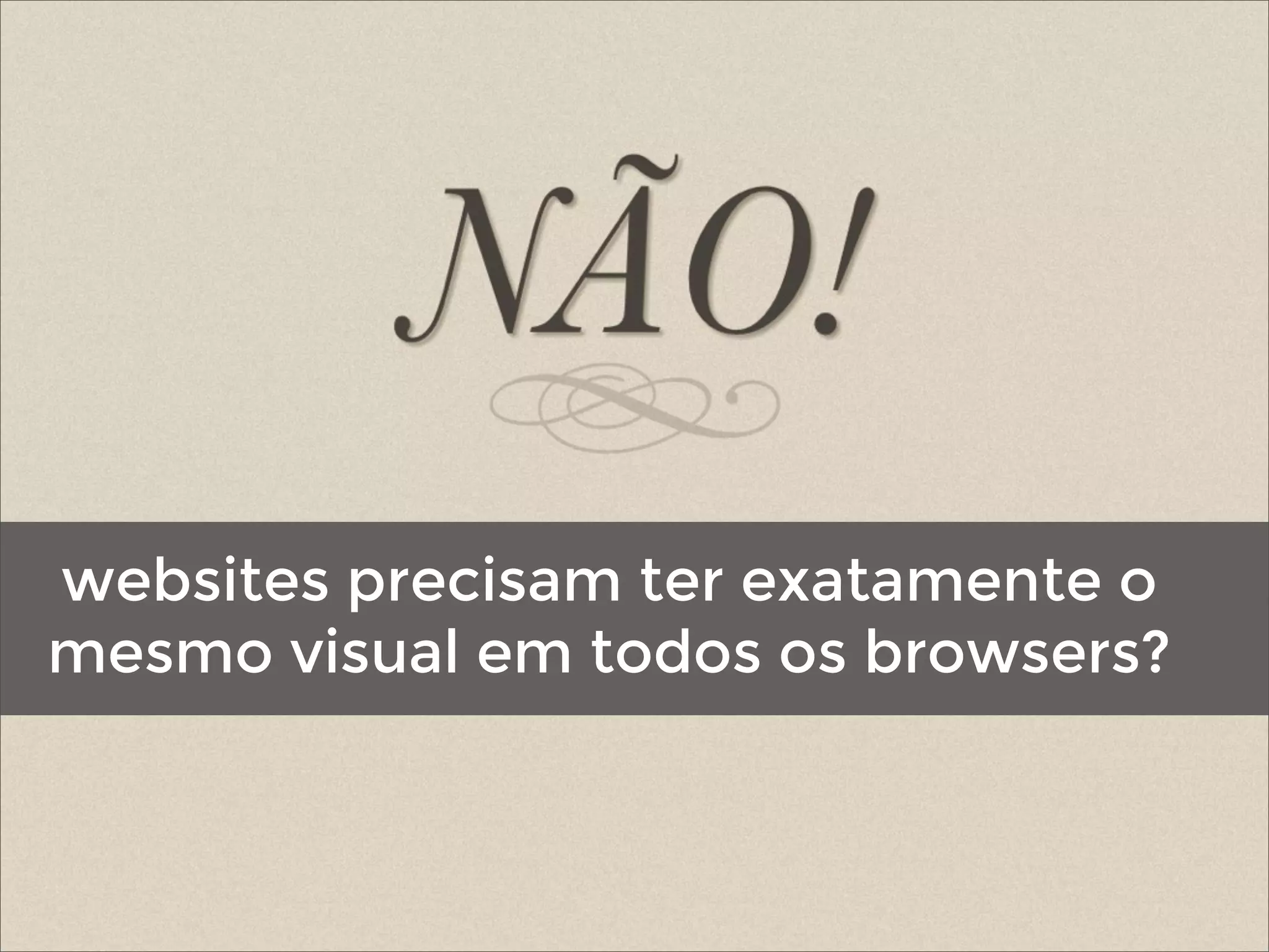 websites precisam ter exatamente o
mesmo visual em todos os browsers?
 