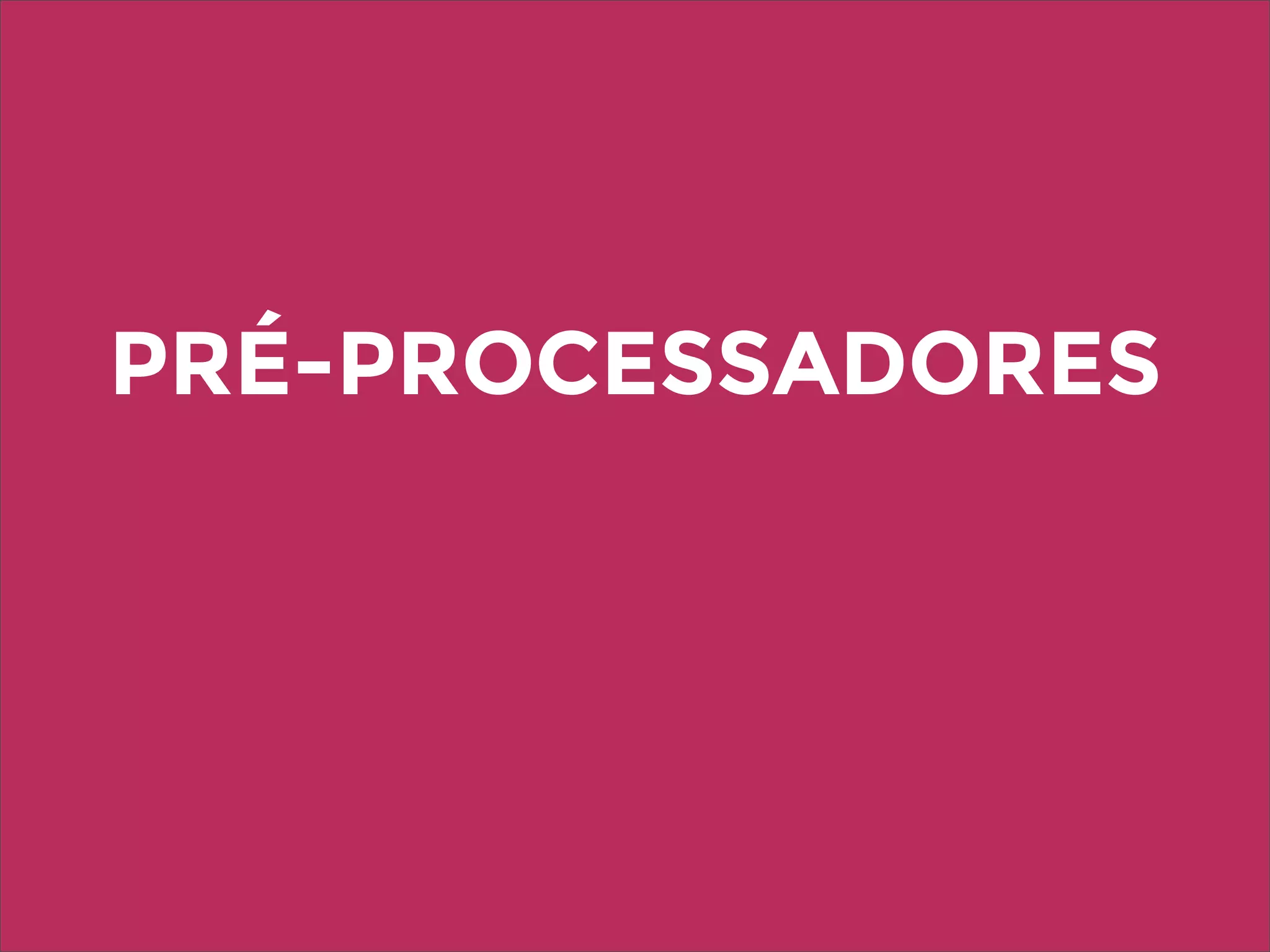 PRÉ-PROCESSADORES
 