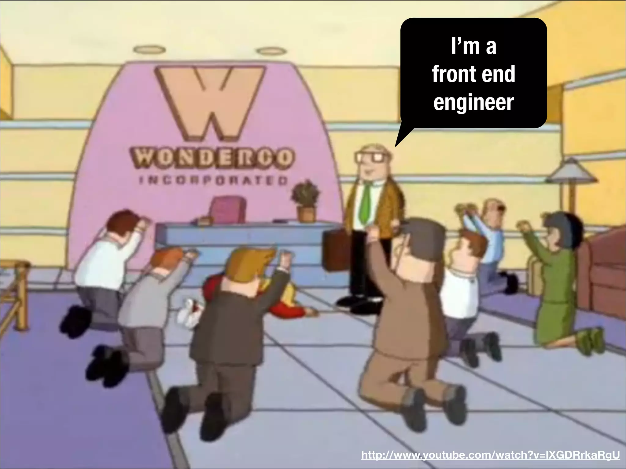 http://www.youtube.com/watch?v=lXGDRrkaRgU
I’m a
front end
engineer
 