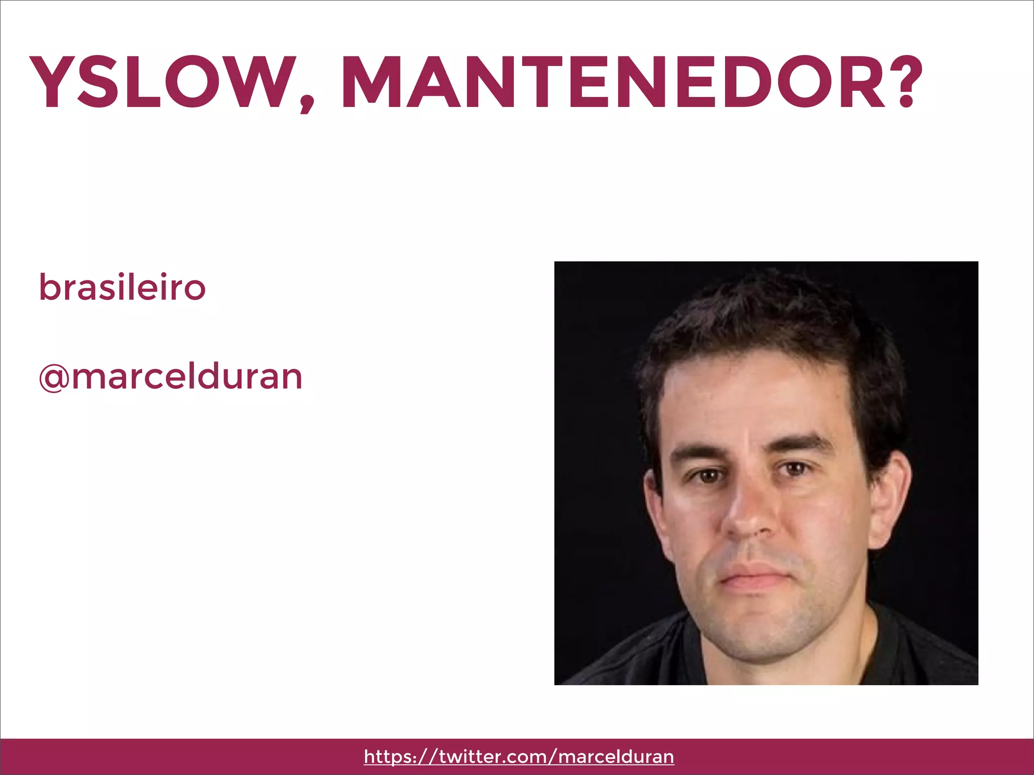 YSLOW, MANTENEDOR?
https://twitter.com/marcelduran
brasileiro
@marcelduran
 