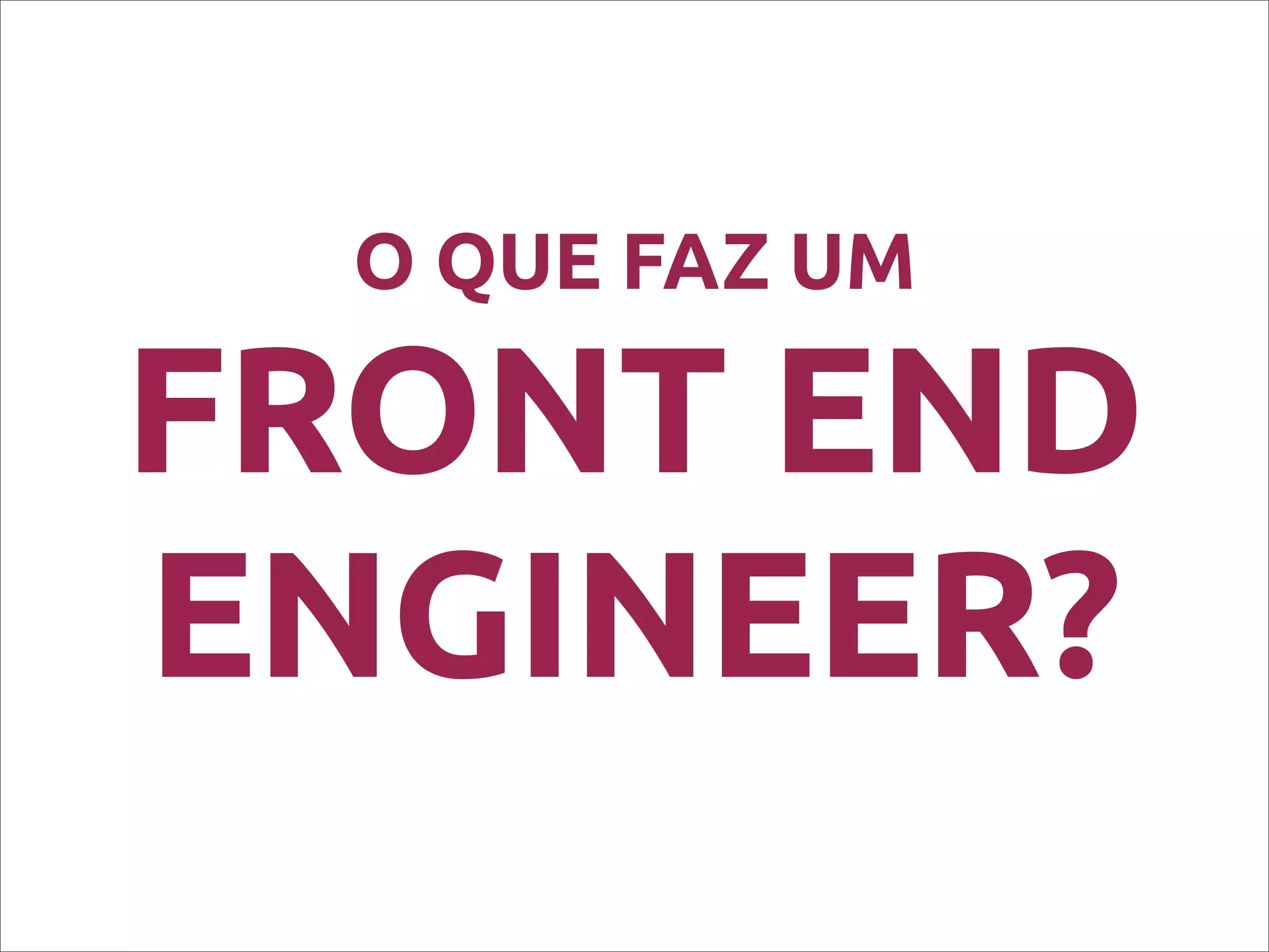 O QUE FAZ UM
FRONT END
ENGINEER?
 