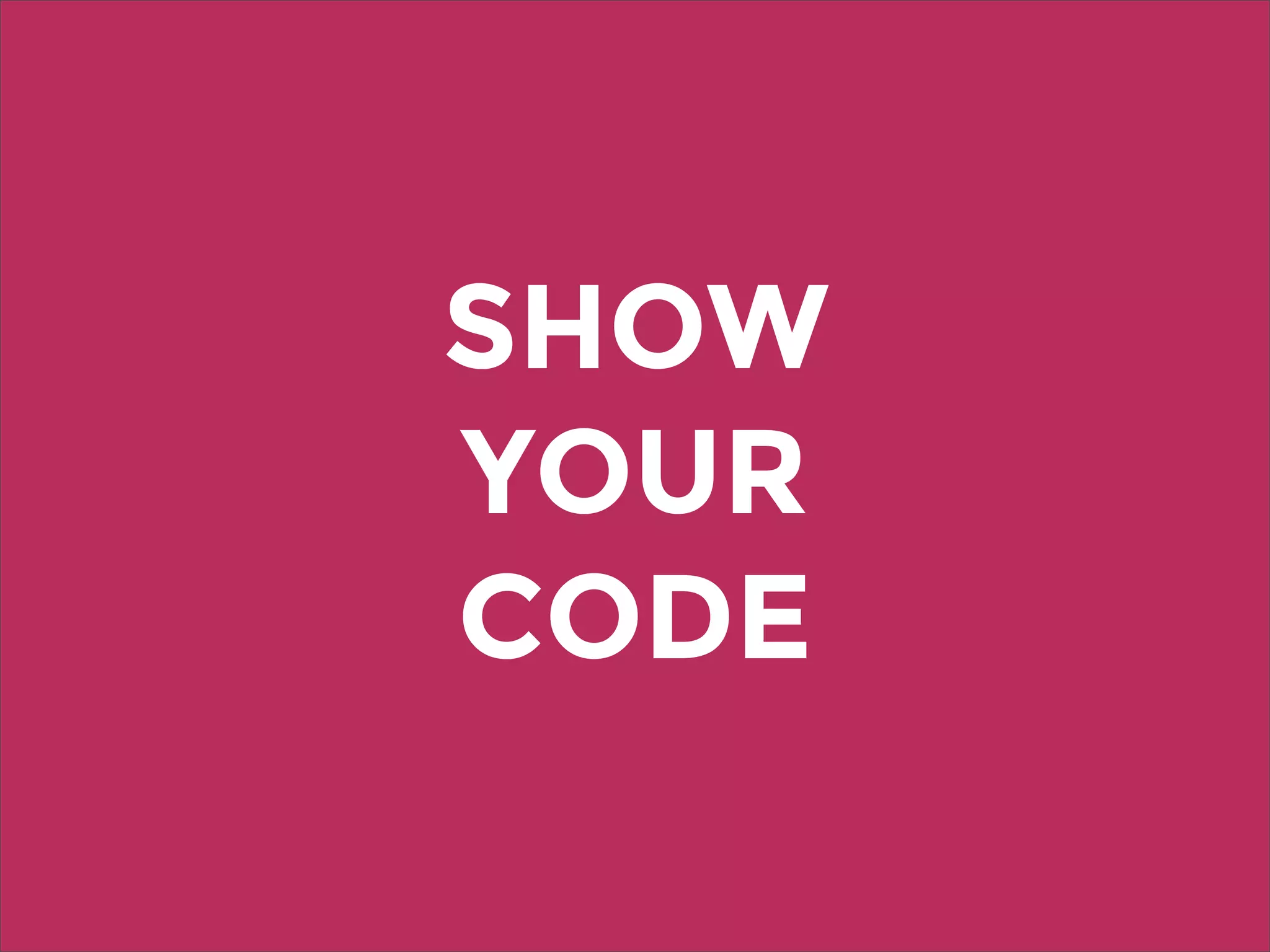 SHOW
YOUR
CODE
 