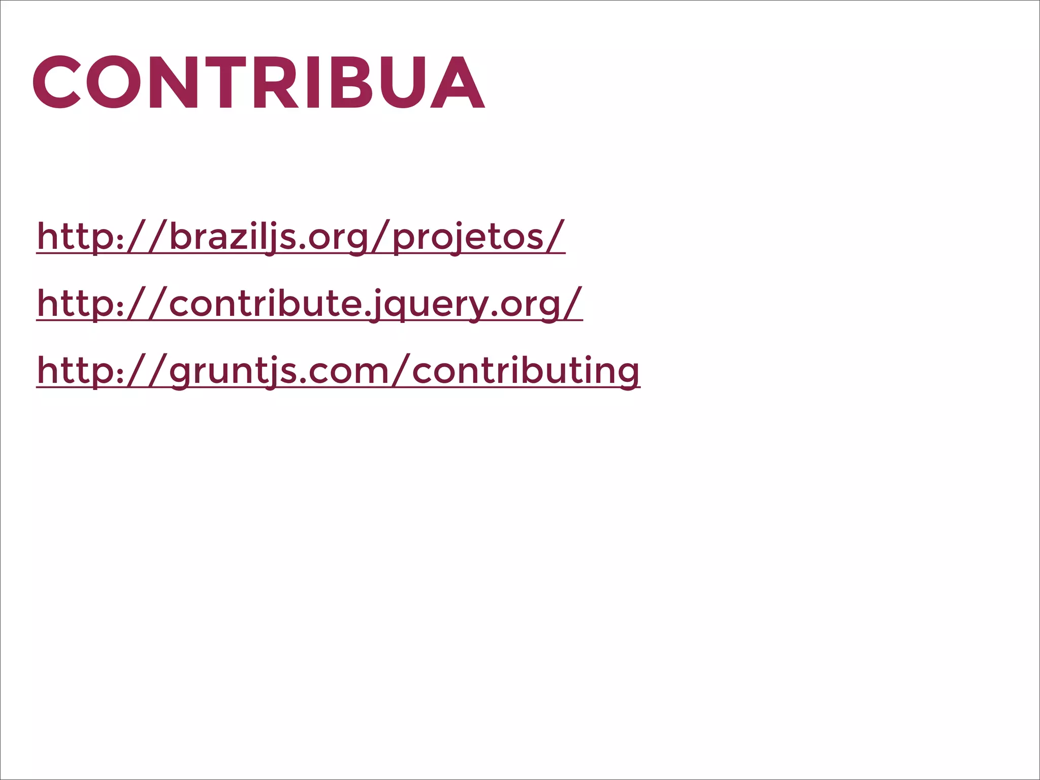 CONTRIBUA
http://braziljs.org/projetos/
http://contribute.jquery.org/
http://gruntjs.com/contributing
 