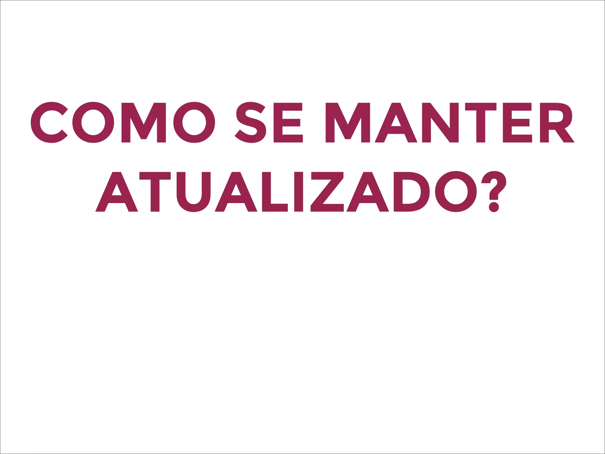 COMO SE MANTER
ATUALIZADO?
 