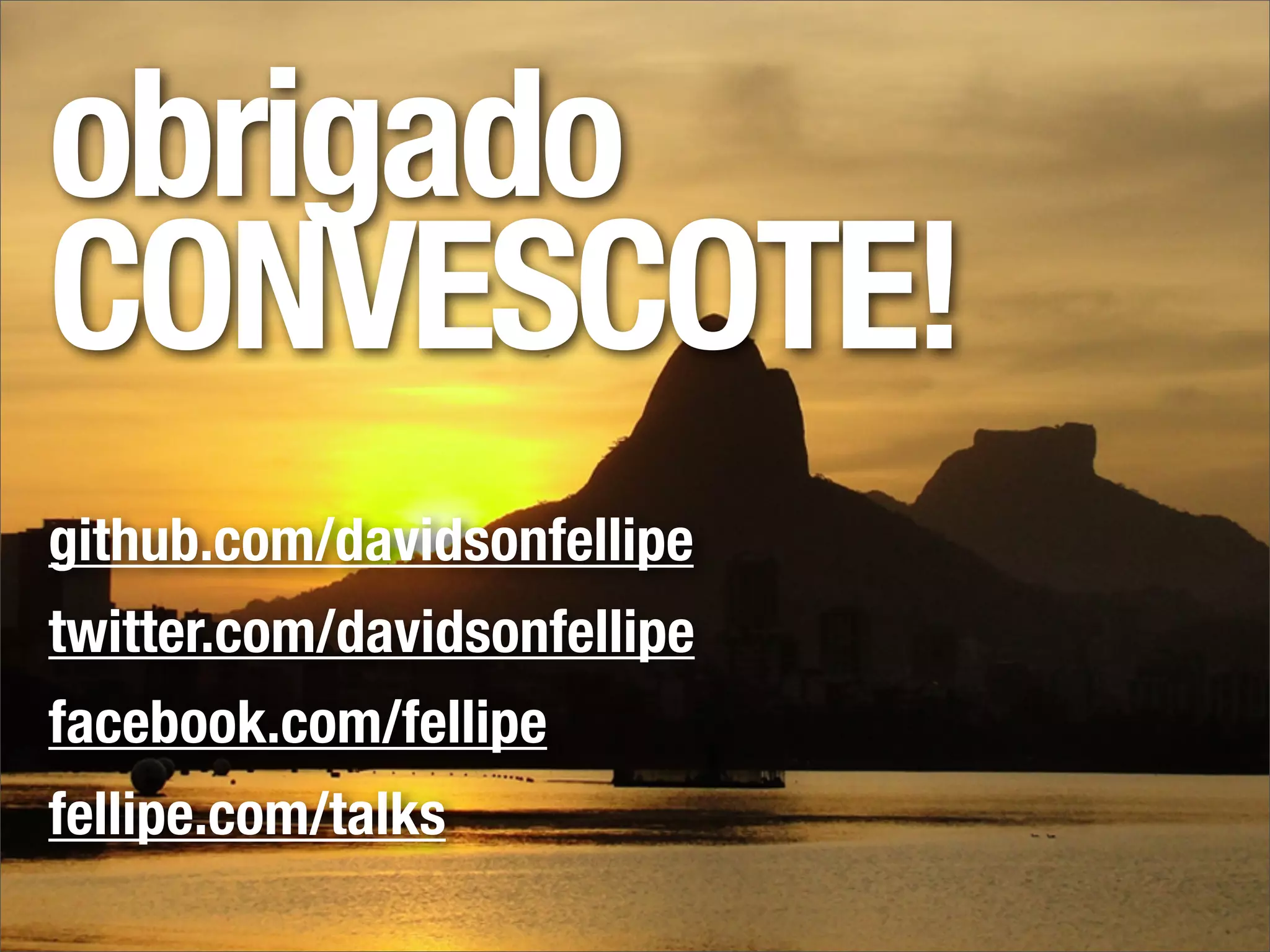 obrigado
CONVESCOTE!
github.com/davidsonfellipe
twitter.com/davidsonfellipe
facebook.com/fellipe
fellipe.com/talks
 