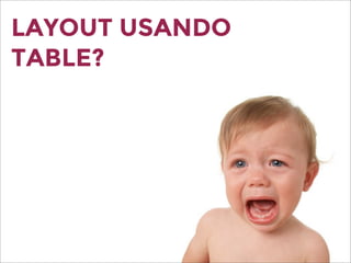 LAYOUT USANDO
TABLE?
 