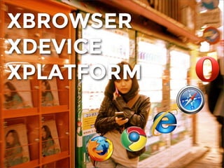 XBROWSER
XDEVICE
XPLATFORM
 