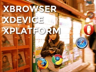 XBROWSER
XDEVICE
XPLATFORM
 