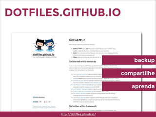 DOTFILES.GITHUB.IO
http://dotfiles.github.io/
backup
compartilhe
aprenda
 