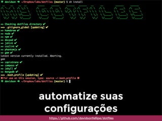 automatize suas
configurações
https://github.com/davidsonfellipe/dotfiles
 
