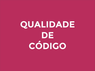 QUALIDADE
DE
CÓDIGO
 