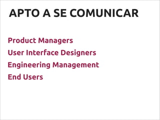 APTO A SE COMUNICAR
Product Managers
End Users
Engineering Management
User Interface Designers
 