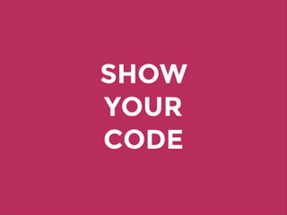 SHOW
YOUR
CODE
 