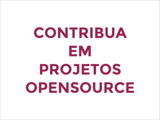 CONTRIBUA
EM
PROJETOS
OPENSOURCE
 