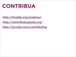 CONTRIBUA
http://braziljs.org/projetos/
http://contribute.jquery.org/
http://gruntjs.com/contributing
 