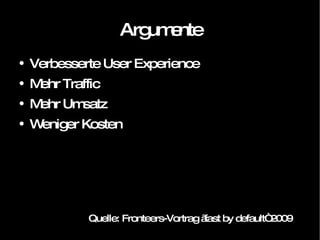 Argumente Verbesserte User Experience Mehr Traffic Mehr Umsatz Weniger Kosten Quelle: Fronteers-Vortrag „fast by default“ 2009 