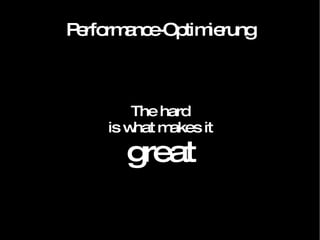 Performance-Optimierung The hard is what makes it great 